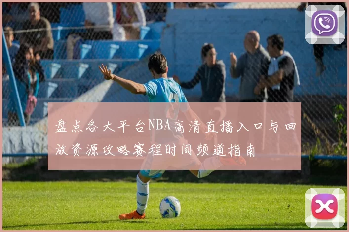盘点各大平台NBA高清直播入口与回放资源攻略赛程时间频道指南