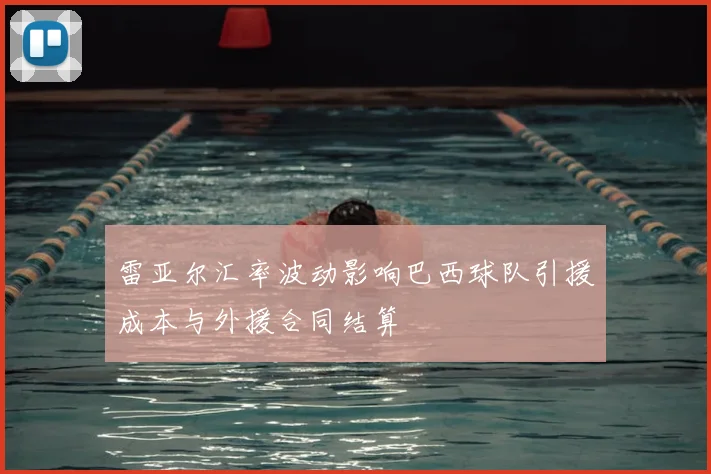 雷亚尔汇率波动影响巴西球队引援成本与外援合同结算