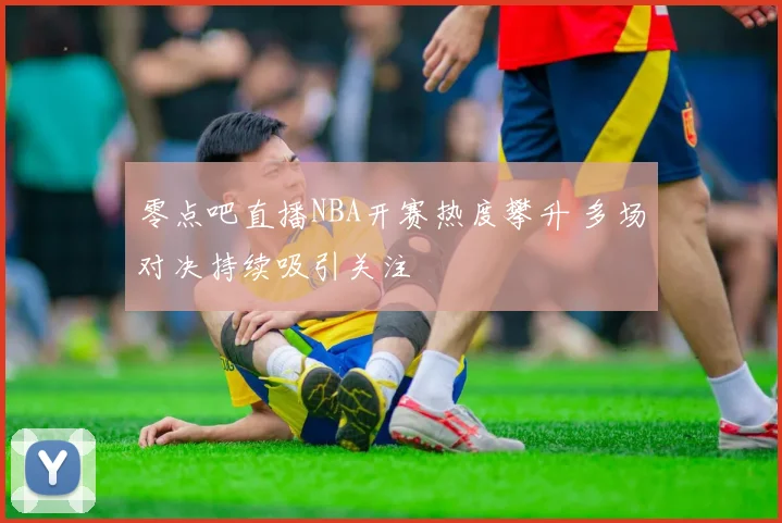 零点吧直播NBA开赛热度攀升 多场对决持续吸引关注