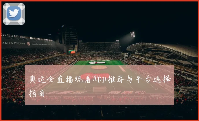 奥运会直播观看App推荐与平台选择指南