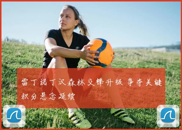 雷丁诺丁汉森林交锋升级 争夺关键积分悬念延续